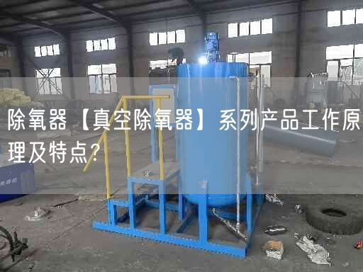 除氧器【真空除氧器】系列產品工作原理及特點？