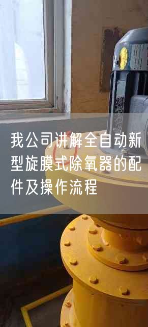 我公司講解全自動新型旋膜式除氧器的配件及操作流程