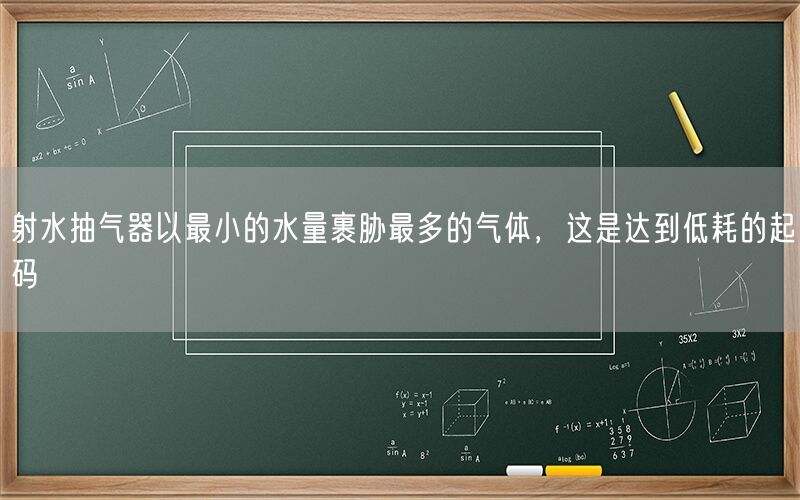 射水抽氣器以較小的水量裹脅較多的氣體，這是達(dá)到低耗的起碼