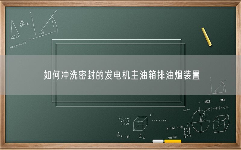 如何沖洗密封的發(fā)電機主油箱排油煙裝置